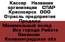 Кассир › Название организации ­ СПАР-Красноярск, ООО › Отрасль предприятия ­ Продажи › Минимальный оклад ­ 16 000 - Все города Работа » Вакансии   . Калининградская обл.,Пионерский г.